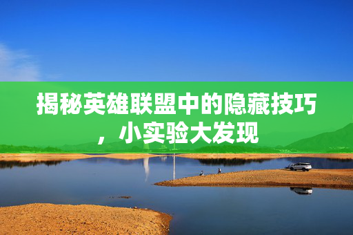 揭秘英雄联盟中的隐藏技巧，小实验大发现