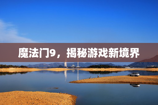 魔法门9，揭秘游戏新境界
