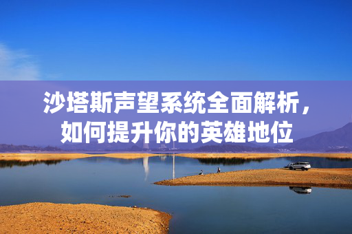 沙塔斯声望系统全面解析，如何提升你的英雄地位