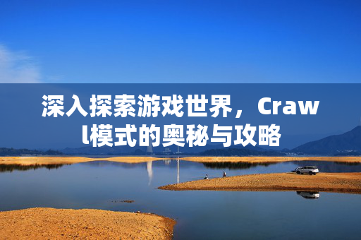 深入探索游戏世界，Crawl模式的奥秘与攻略
