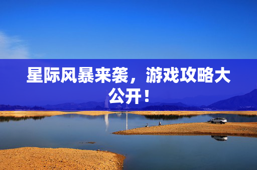 星际风暴来袭，游戏攻略大公开！
