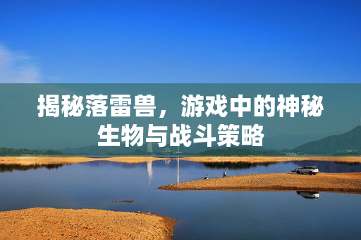揭秘落雷兽，游戏中的神秘生物与战斗策略