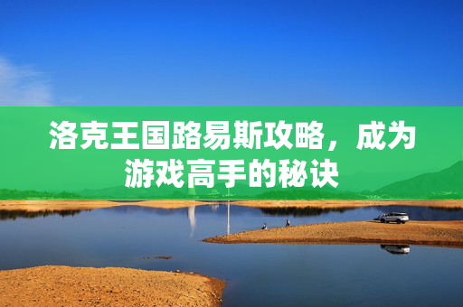 洛克王国路易斯攻略，成为游戏高手的秘诀