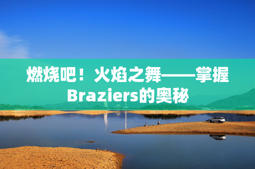 燃烧吧！火焰之舞——掌握Braziers的奥秘