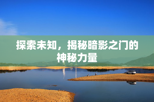 探索未知，揭秘暗影之门的神秘力量