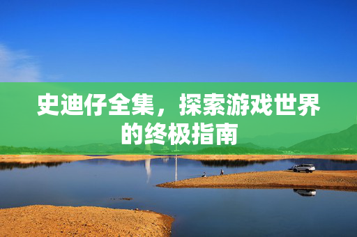 史迪仔全集，探索游戏世界的终极指南