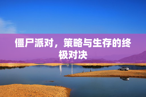 僵尸派对，策略与生存的终极对决