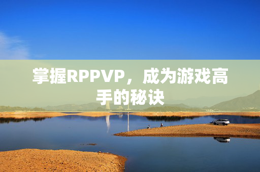 掌握RPPVP，成为游戏高手的秘诀