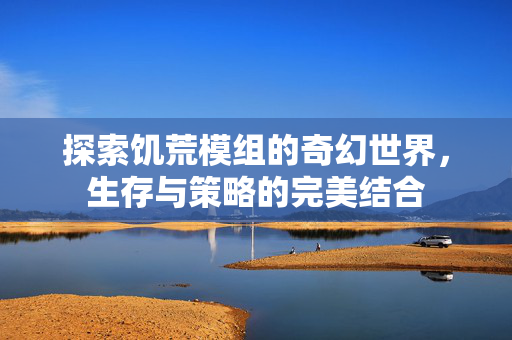 探索饥荒模组的奇幻世界，生存与策略的完美结合