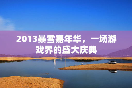 2013暴雪嘉年华，一场游戏界的盛大庆典