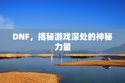 DNF，揭秘游戏深处的神秘力量