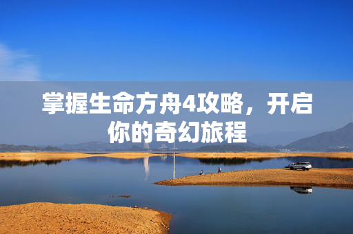 掌握生命方舟4攻略，开启你的奇幻旅程