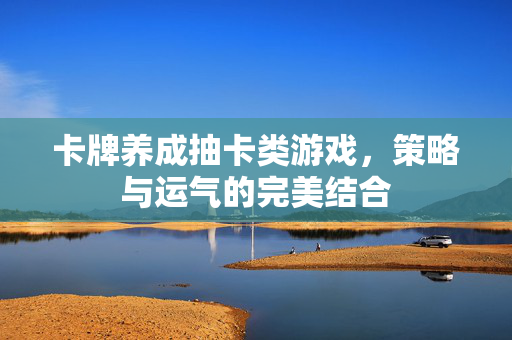 卡牌养成抽卡类游戏，策略与运气的完美结合
