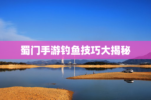 蜀门手游钓鱼技巧大揭秘