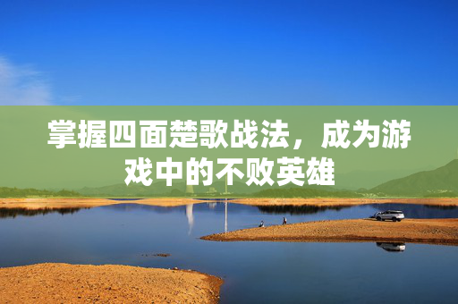 掌握四面楚歌战法，成为游戏中的不败英雄