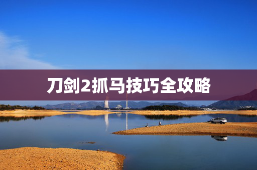 刀剑2抓马技巧全攻略