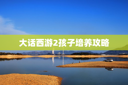 大话西游2孩子培养攻略