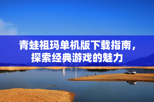 青蛙祖玛单机版下载指南，探索经典游戏的魅力