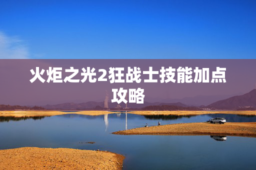 火炬之光2狂战士技能加点攻略