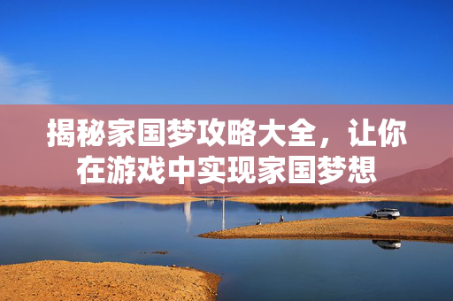 揭秘家国梦攻略大全，让你在游戏中实现家国梦想