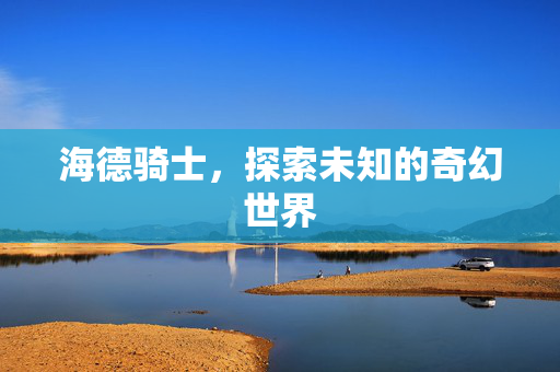 海德骑士，探索未知的奇幻世界