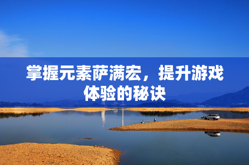 掌握元素萨满宏，提升游戏体验的秘诀