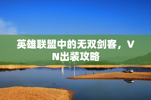 英雄联盟中的无双剑客，VN出装攻略
