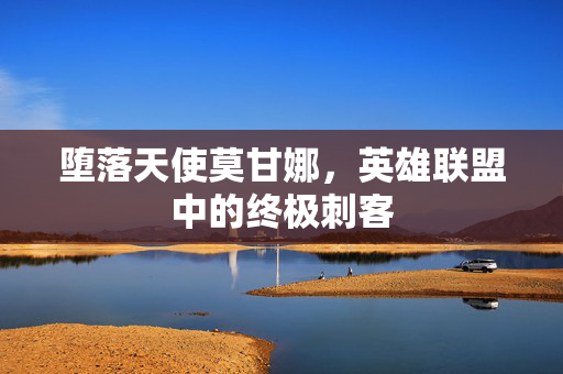 堕落天使莫甘娜，英雄联盟中的终极刺客