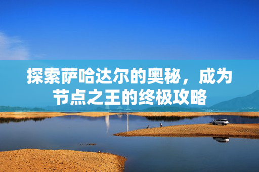 探索萨哈达尔的奥秘，成为节点之王的终极攻略
