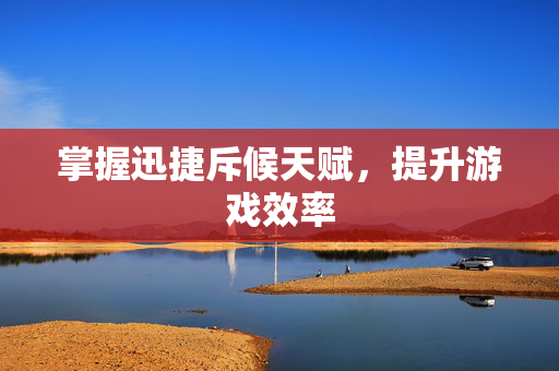 掌握迅捷斥候天赋，提升游戏效率