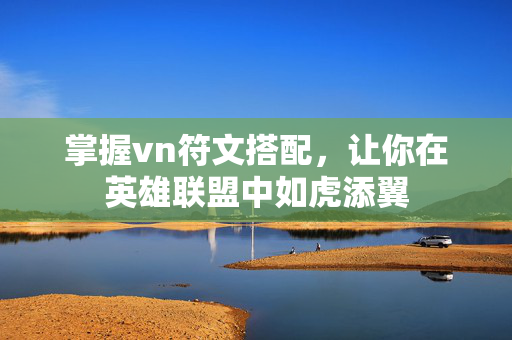 掌握vn符文搭配，让你在英雄联盟中如虎添翼