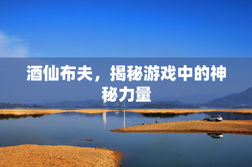 酒仙布夫，揭秘游戏中的神秘力量