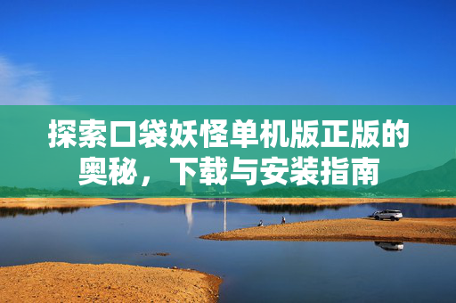 探索口袋妖怪单机版正版的奥秘，下载与安装指南