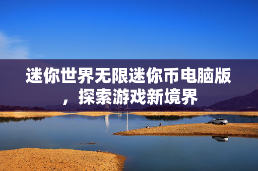 迷你世界无限迷你币电脑版，探索游戏新境界