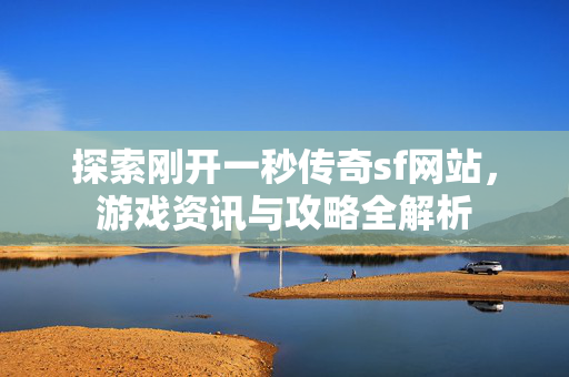 探索刚开一秒传奇sf网站，游戏资讯与攻略全解析