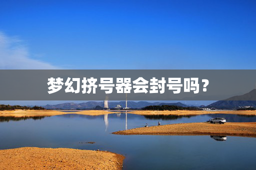 梦幻挤号器会封号吗？