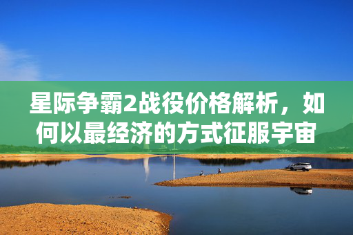 星际争霸2战役价格解析，如何以最经济的方式征服宇宙