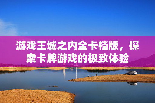 游戏王城之内全卡档版，探索卡牌游戏的极致体验