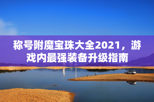 称号附魔宝珠大全2021，游戏内最强装备升级指南