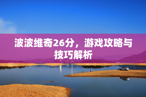 波波维奇26分，游戏攻略与技巧解析