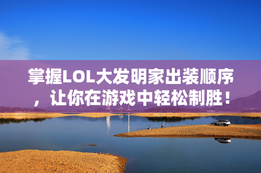 掌握LOL大发明家出装顺序，让你在游戏中轻松制胜！