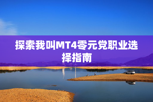 探索我叫MT4零元党职业选择指南