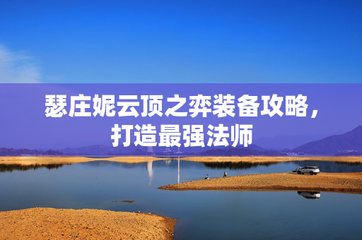 瑟庄妮云顶之弈装备攻略，打造最强法师