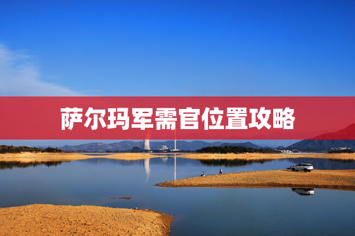 萨尔玛军需官位置攻略