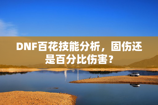 DNF百花技能分析，固伤还是百分比伤害？