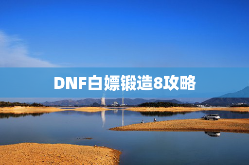 DNF白嫖锻造8攻略
