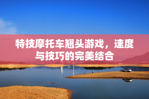 特技摩托车翘头游戏，速度与技巧的完美结合