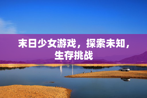 末日少女游戏，探索未知，生存挑战