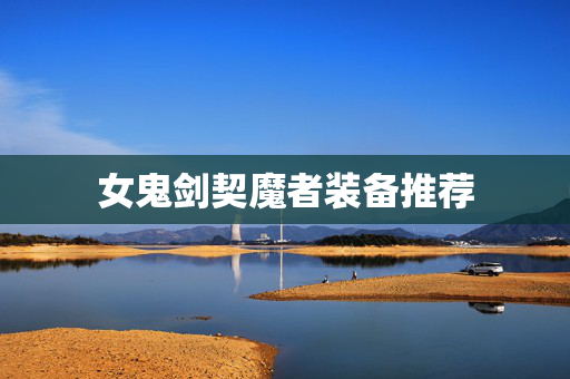 女鬼剑契魔者装备推荐