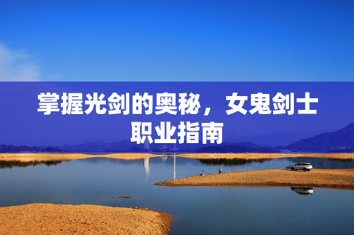 掌握光剑的奥秘，女鬼剑士职业指南